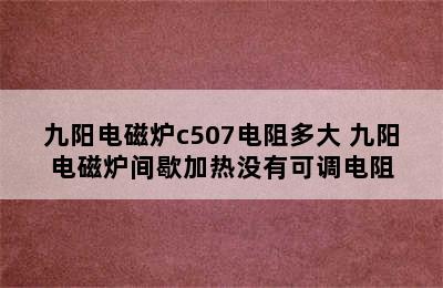 九阳电磁炉c507电阻多大 九阳电磁炉间歇加热没有可调电阻